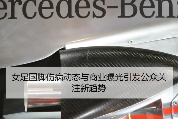 女足国脚伤病动态与商业曝光引发公众关注新趋势